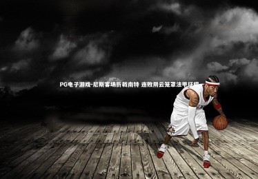 PG电子游戏-尼斯客场折戟南特 连败阴云笼罩法甲征程