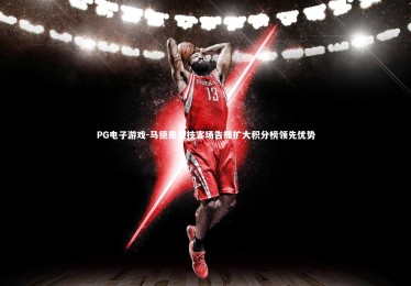 PG电子游戏-马德里竞技客场告捷扩大积分榜领先优势