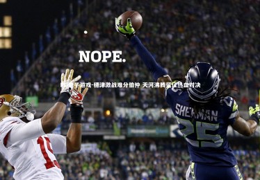 PG电子游戏-穗津激战难分伯仲 天河沸腾见证热血对决