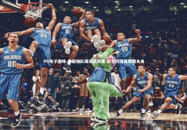 PG电子游戏-中超梯队建设结硕果 新生代球员崭露头角