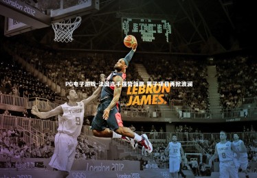 PG电子游戏-法国选手强势领跑 男子项目再掀波澜