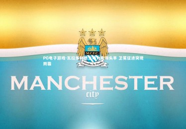 PG电子游戏-瓦拉多利德主场力克领头羊 卫冕征途突现阴霾