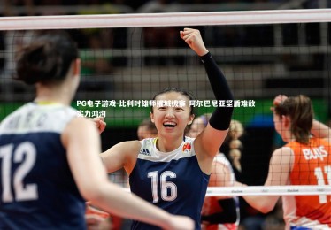 PG电子游戏-比利时雄师摧城拔寨 阿尔巴尼亚坚盾难敌实力鸿沟