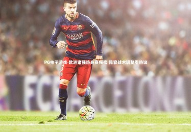 PG电子游戏-欧洲诸强热身赛频密 阵容战术调整引热议